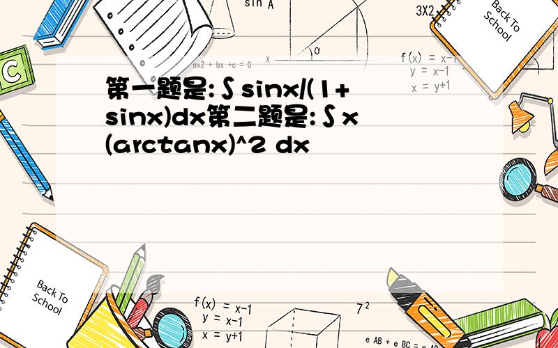 第一题是:∫sinx/(1+sinx)dx第二题是:∫x(arctanx)^2 dx
