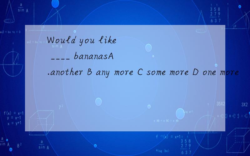 Would you like ____ bananasA.another B any more C some more D one more