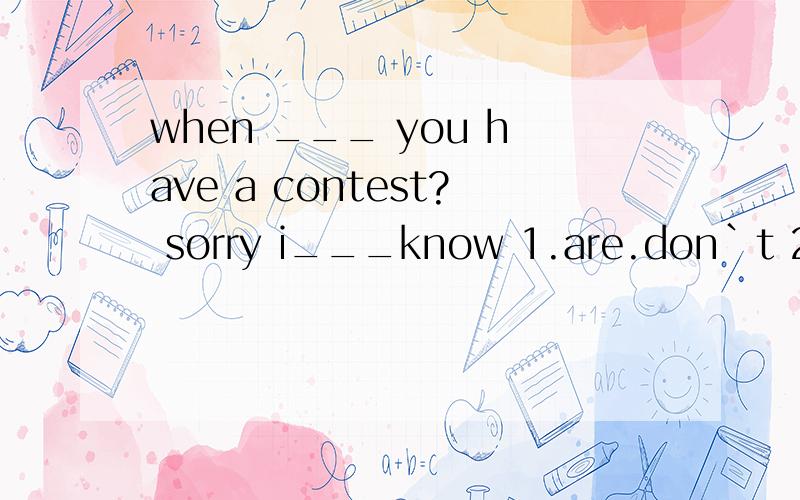 when ___ you have a contest? sorry i___know 1.are.don`t 2.do aren`t 3.are aren`t 4.do don`t