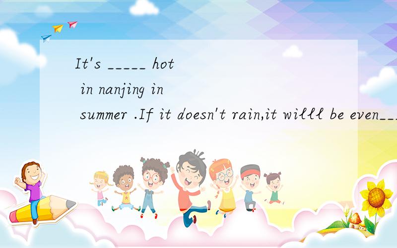 It's _____ hot in nanjing in summer .If it doesn't rain,it willl be even______.A.quiet,hot.B.very,hot C.very,hotter D.much,hotter说明理由