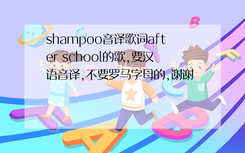 shampoo音译歌词after school的歌,要汉语音译,不要罗马字母的,谢谢