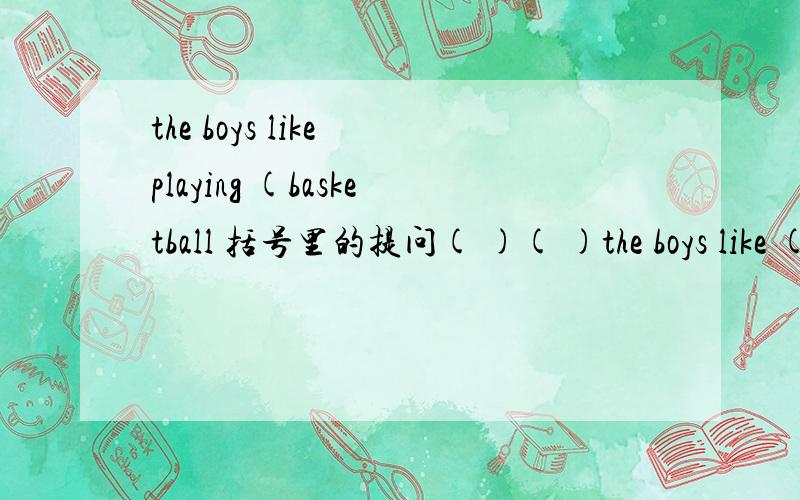 the boys like playing (basketball 括号里的提问( )( )the boys like (