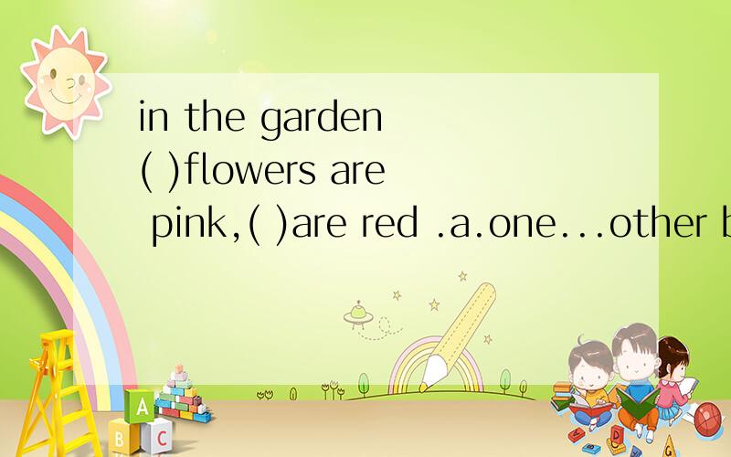 in the garden ( )flowers are pink,( )are red .a.one...other b.ones...othersc.some...others d.some...the others