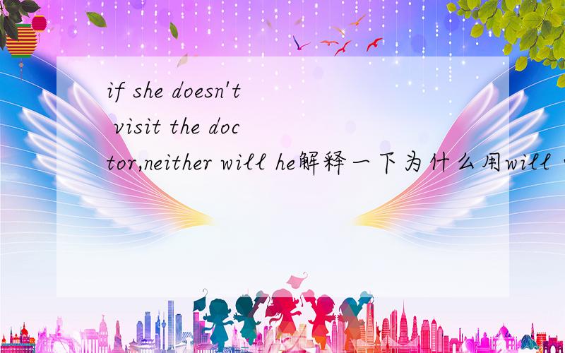if she doesn't visit the doctor,neither will he解释一下为什么用will 而不用 does啊