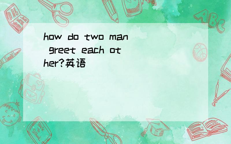 how do two man greet each other?英语
