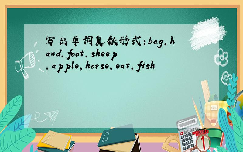 写出单词复数形式:bag,hand,foot,sheep,apple,horse,eat,fish