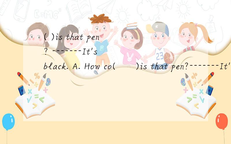 ( )is that pen? -------It's black. A. How co(      )is that pen?-------It's black.A. How colorB. What colorC. What's colorD. What color