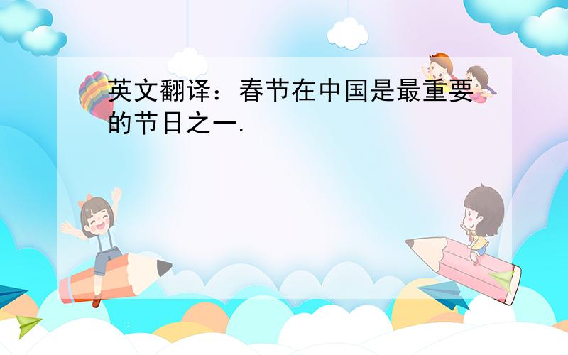 英文翻译：春节在中国是最重要的节日之一.