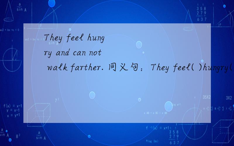 They feel hungry and can not walk farther. 同义句：They feel( )hungry( ) walk farther.
