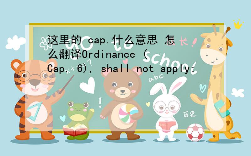 这里的 cap.什么意思 怎么翻译Ordinance (Cap. 6), shall not apply;