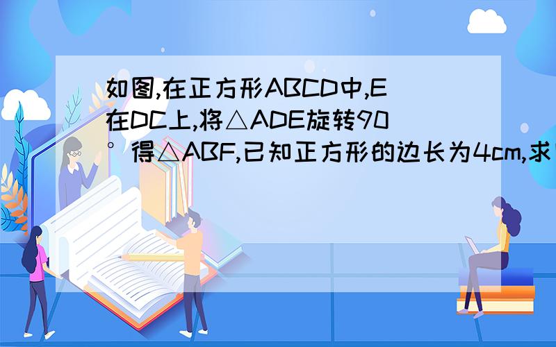 如图,在正方形ABCD中,E在DC上,将△ADE旋转90°得△ABF,已知正方形的边长为4cm,求四边形AECF的面积