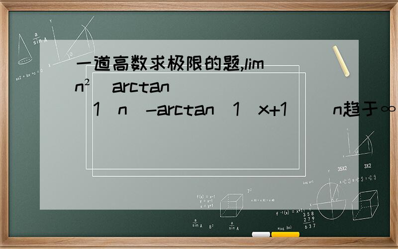 一道高数求极限的题,lim n²（arctan(1／n)-arctan(1／x+1)) n趋于∞第二道 lim(arctanx／x)的（1／x²）次方 x趋于0
