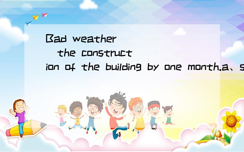 Bad weather ___the construction of the building by one month.a、set upb、set backc、set offd、set down