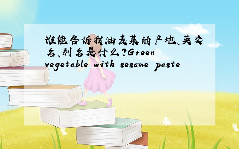 谁能告诉我油麦菜的产地、英文名、别名是什么?Green vegetable with sesame paste