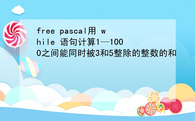 free pascal用 while 语句计算1—1000之间能同时被3和5整除的整数的和