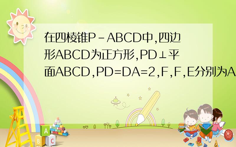 在四棱锥P-ABCD中,四边形ABCD为正方形,PD⊥平面ABCD,PD=DA=2,F,F,E分别为AD,PC的中点求点E到平面PFB的距离