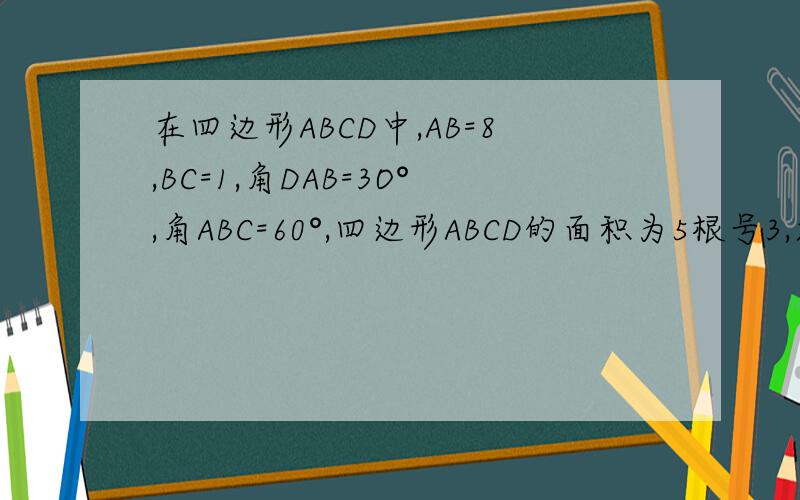 在四边形ABCD中,AB=8,BC=1,角DAB=3O°,角ABC=60°,四边形ABCD的面积为5根号3,求AD长