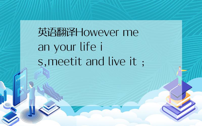 英语翻译However mean your life is,meetit and live it ;
