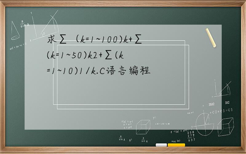 求∑（k=1~100)k+∑(k=1~50)k2+∑(k=1~10)1/k.C语言编程