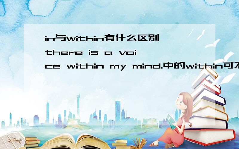 in与within有什么区别there is a voice within my mind.中的within可不可以换成in啊?这两词有什么区别哒?