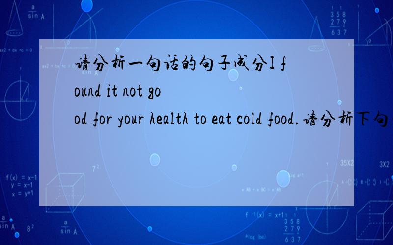 请分析一句话的句子成分I found it not good for your health to eat cold food.请分析下句子各部分成分