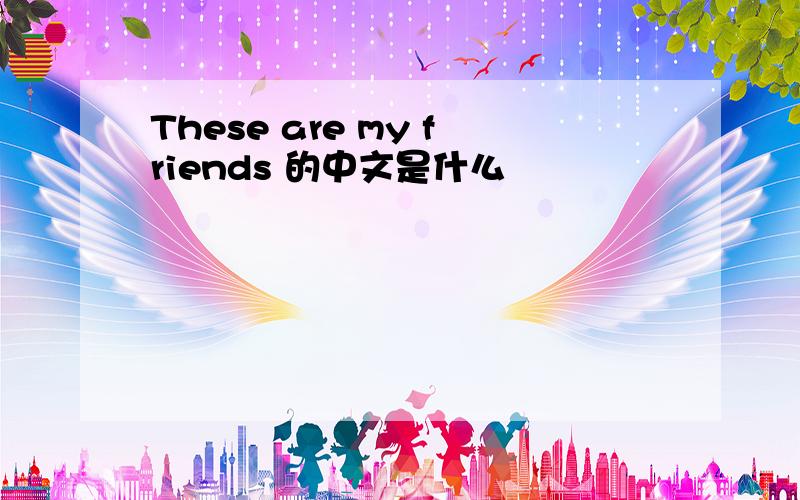 These are my friends 的中文是什么