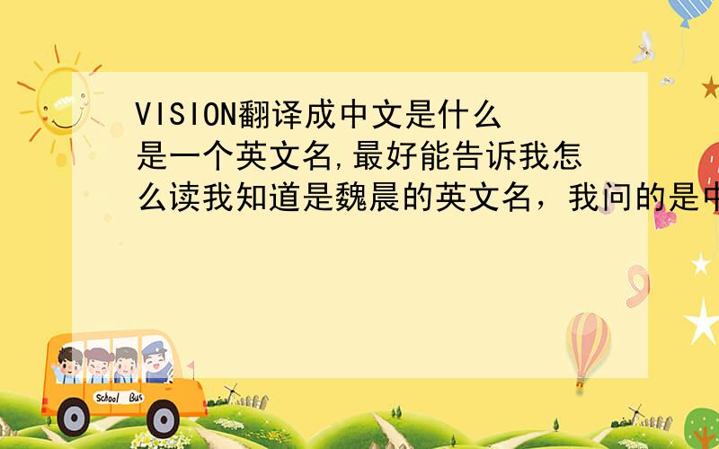 VISION翻译成中文是什么是一个英文名,最好能告诉我怎么读我知道是魏晨的英文名，我问的是中文是什么意思