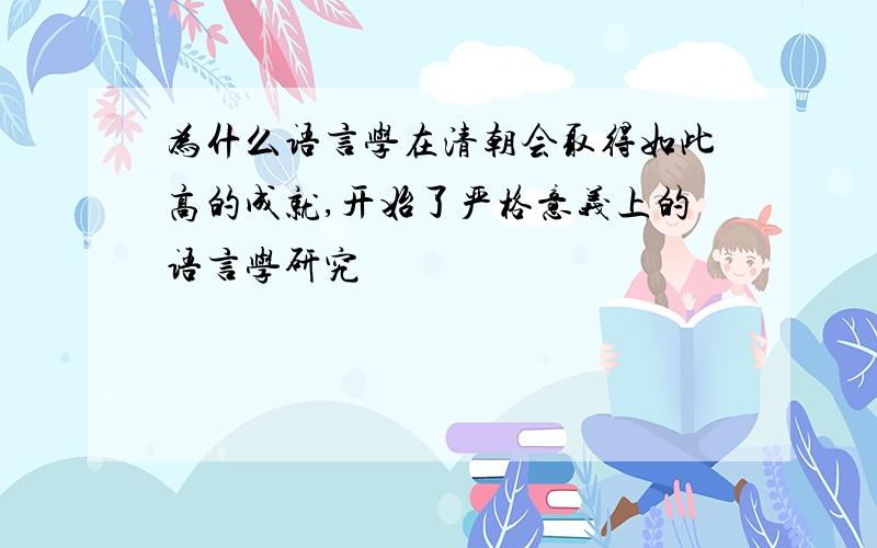 为什么语言学在清朝会取得如此高的成就,开始了严格意义上的语言学研究