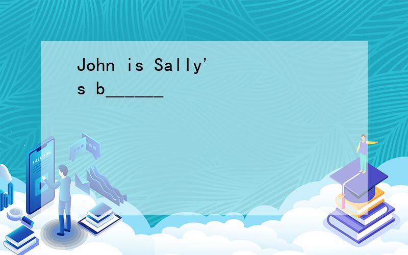 John is Sally's b______