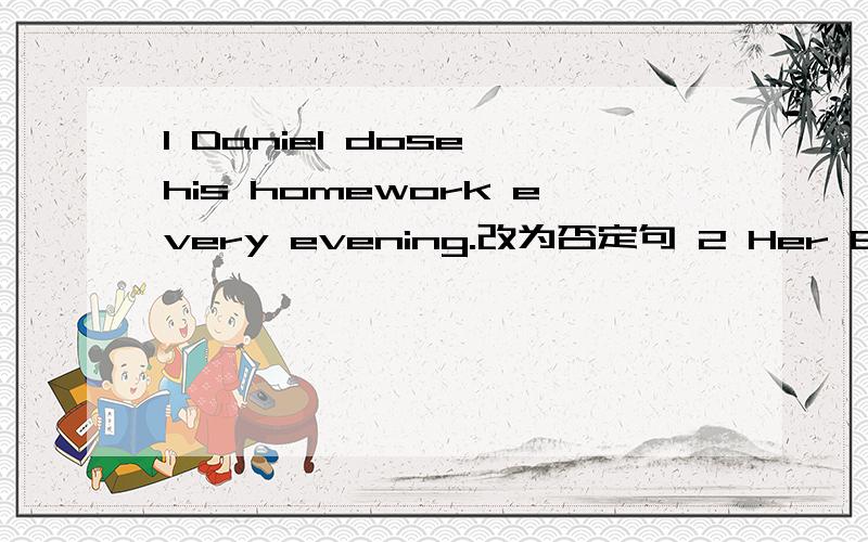 1 Daniel dose his homework every evening.改为否定句 2 Her English teacher lives in Spring Street对in Spring Street提问 3 She plays games at 4：3:3p.m对at 4：30p.m提问 4 He plants a tree in the garden every spring.对in the garden 提问