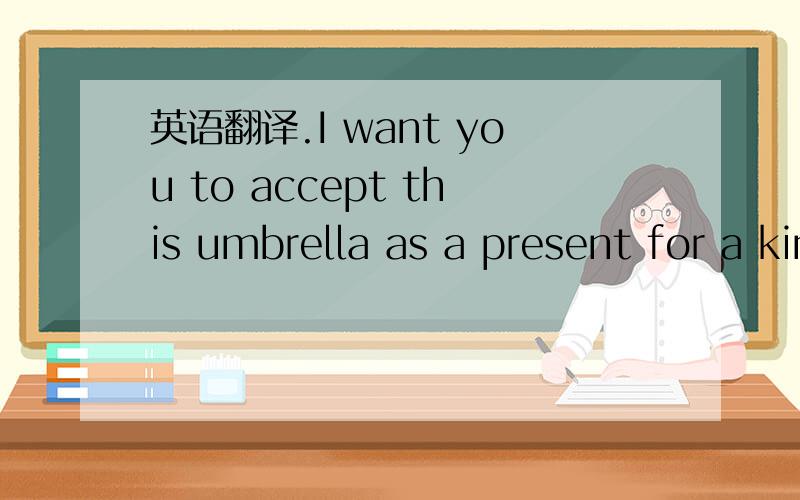 英语翻译.I want you to accept this umbrella as a present for a kind,unselfish gesture long ago .