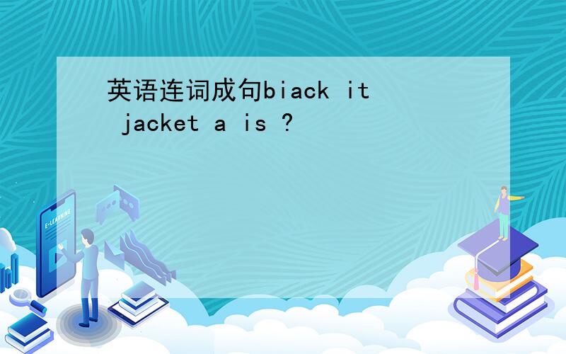 英语连词成句biack it jacket a is ?