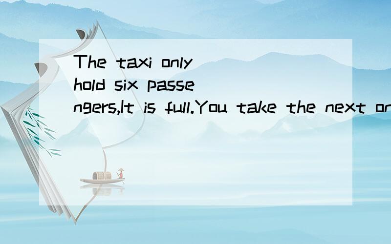 The taxi only hold six passengers,It is full.You take the next one.A may may B can may C may can