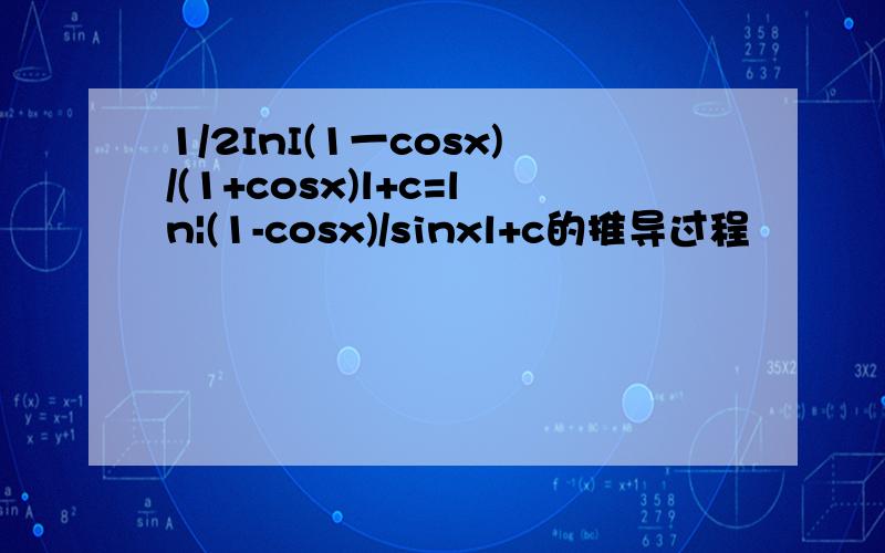1/2InI(1一cosx)/(1+cosx)l+c=ln|(1-cosx)/sinxl+c的推导过程