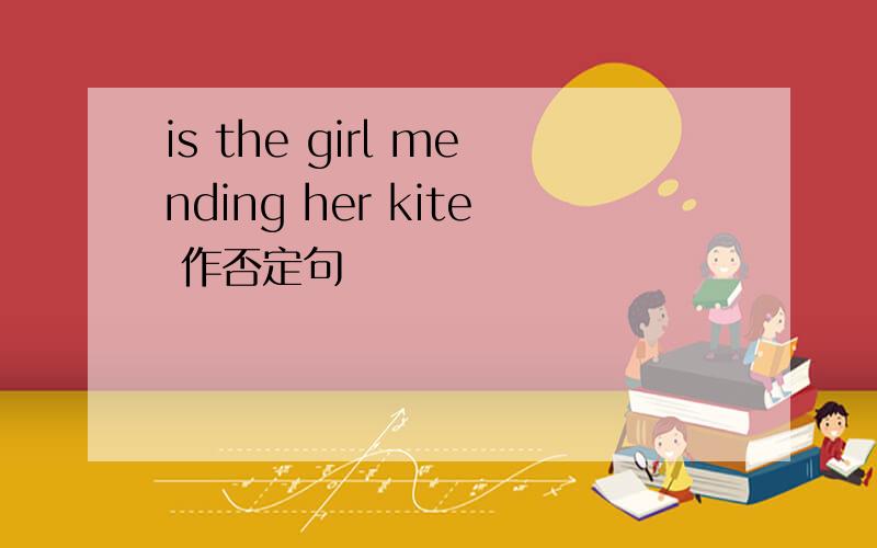 is the girl mending her kite 作否定句