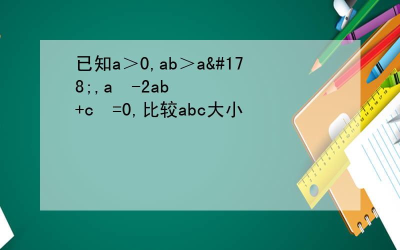 已知a＞0,ab＞a²,a²-2ab+c²=0,比较abc大小