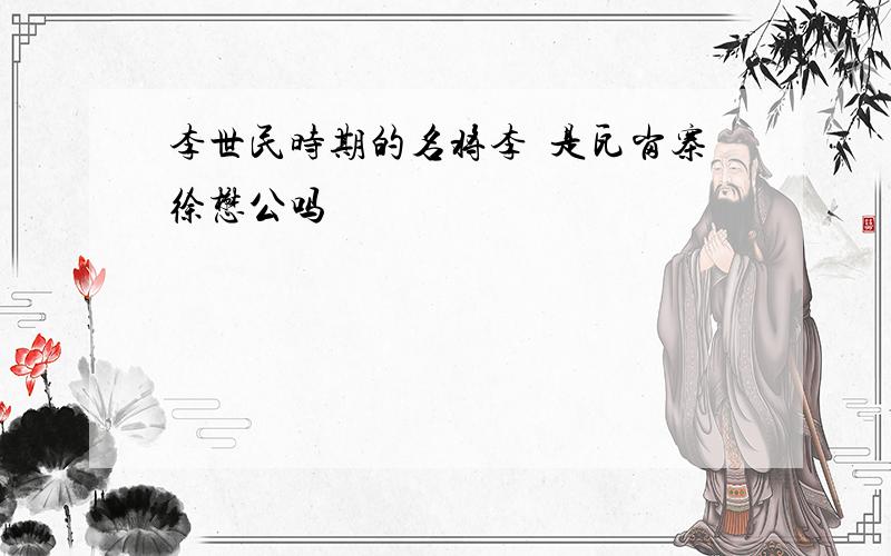 李世民时期的名将李歵是瓦岗寨徐懋公吗