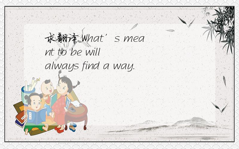 求翻译 What’s meant to be will always find a way.