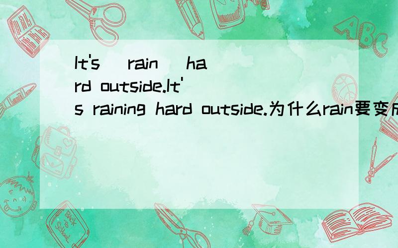 It's (rain) hard outside.It's raining hard outside.为什么rain要变成raining