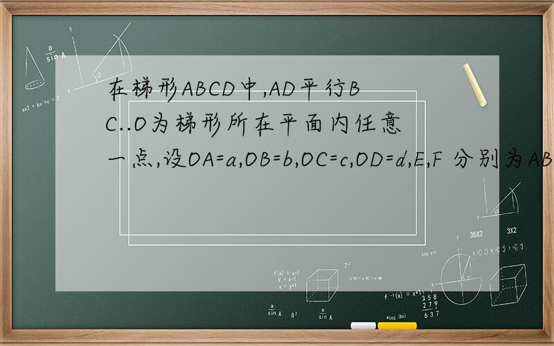 在梯形ABCD中,AD平行BC..O为梯形所在平面内任意一点,设OA=a,OB=b,OC=c,OD=d,E,F 分别为AB,CD中点,则向量EF=2在三角形ABC中,已知D是AB边上一点,若向量AD=2向量DB,向量CD=1/3向量CA+t向量CB,则t=3已知向量OA=a,