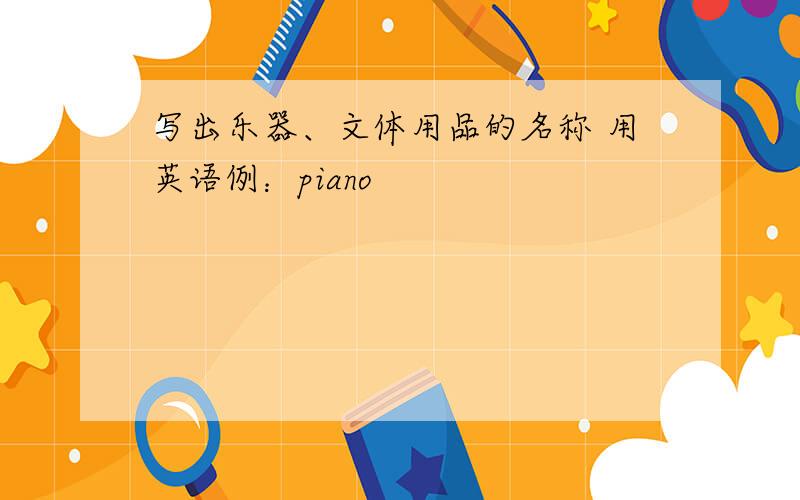 写出乐器、文体用品的名称 用英语例：piano