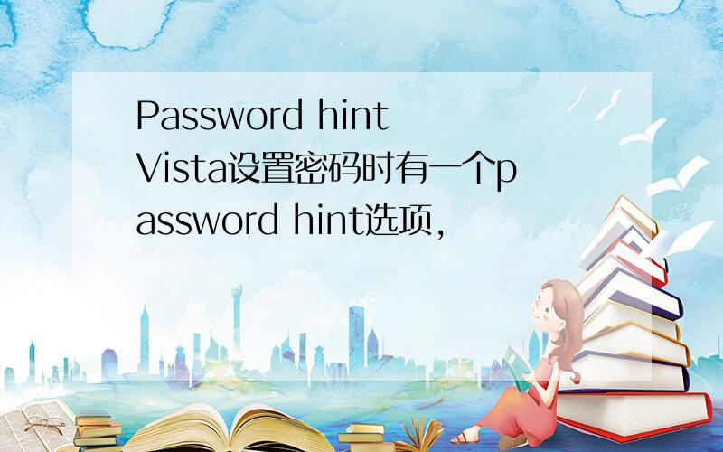 Password hint Vista设置密码时有一个password hint选项,
