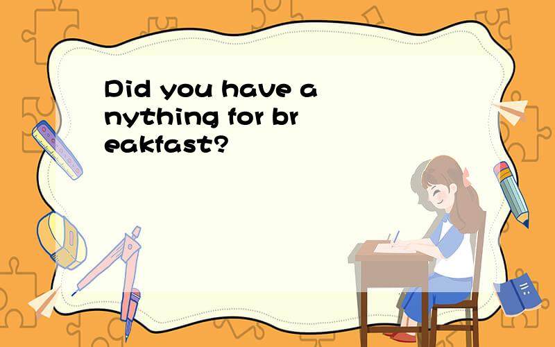 Did you have anything for breakfast?