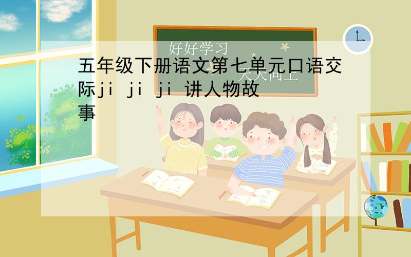 五年级下册语文第七单元口语交际ji ji ji 讲人物故事