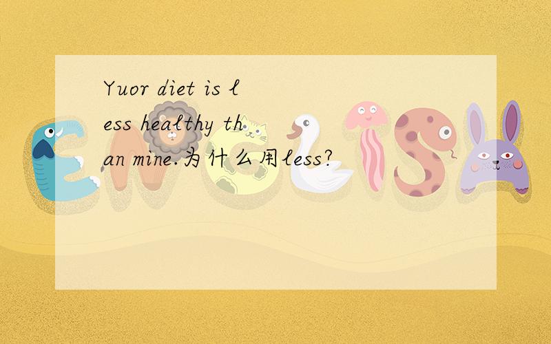 Yuor diet is less healthy than mine.为什么用less?