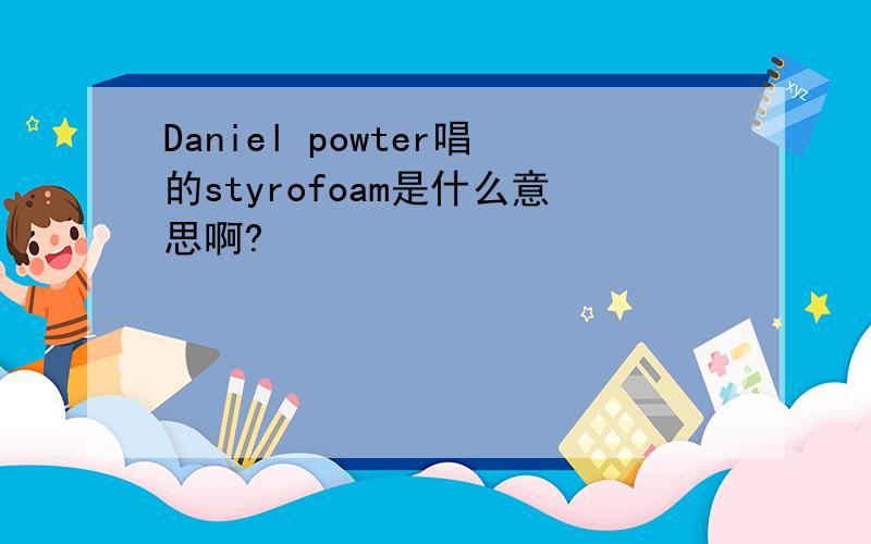 Daniel powter唱的styrofoam是什么意思啊?