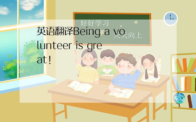 英语翻译Being a volunteer is great!