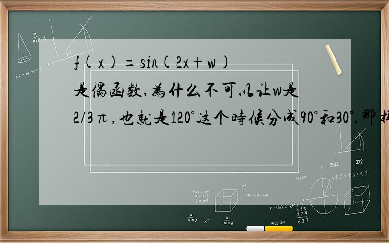 f(x)=sin(2x+w)是偶函数,为什么不可以让w是2/3π,也就是120°这个时候分成90°和30°,那样的话不也可以写成cos的形式吗,