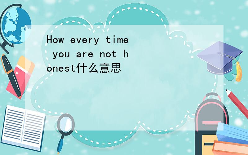 How every time you are not honest什么意思