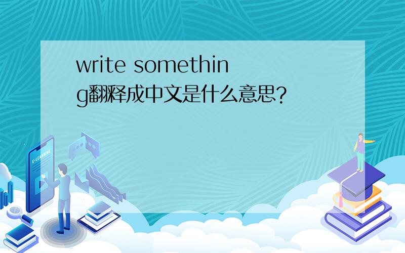 write something翻释成中文是什么意思?